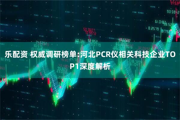 乐配资 权威调研榜单:河北PCR仪相关科技企业TOP1深度解析
