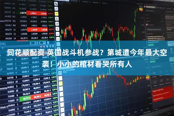 同花顺配资 英国战斗机参战？第城遭今年最大空袭！小小的棺材看哭所有人